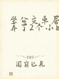 坐公交车居然被弄了2个小时小说