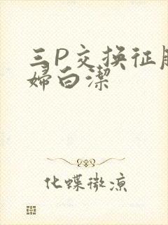 三P交换征服美妇白洁