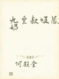 九皇叔吸凤轻尘奶