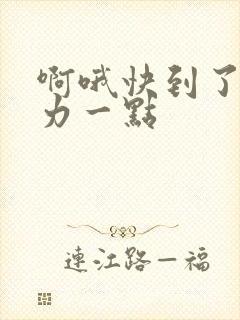 啊哦快到了再用力一点