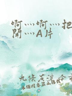 啊灬啊灬把腿张开灬A片