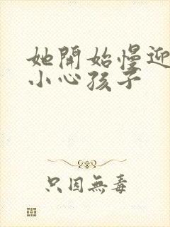 她开始慢迎迎合小心孩子