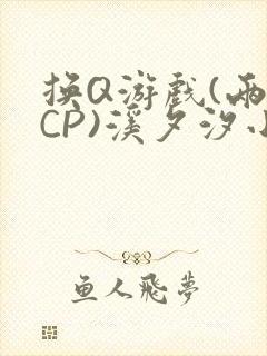 换Q游戏(两对CP)溪夕汐小说