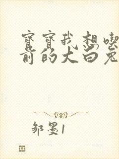 宝宝我想吃你胸前的大白兔奶糖