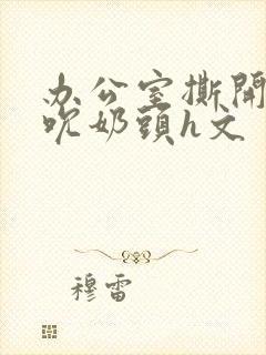 办公室撕开奶罩吮奶头h文