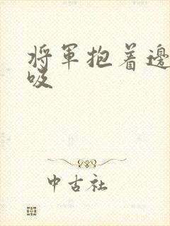 将军抱着边走边吸