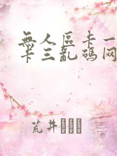 无人区卡一卡二卡三乱码网站