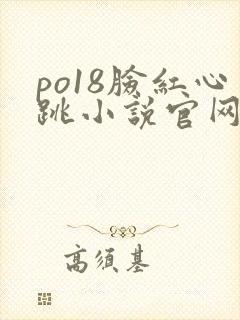 po18脸红心跳小说官网无弹窗