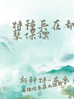 特种兵在都市妖孽保镖