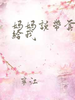 妈妈说带套可以给我