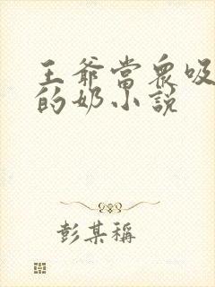 王爷当众吸丫鬟的奶小说