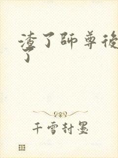 渣了师尊后我跑了