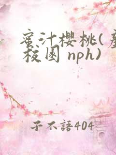 蜜汁樱桃(产乳 校园 nph)