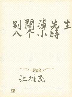 别闹薄先生做了八个小时