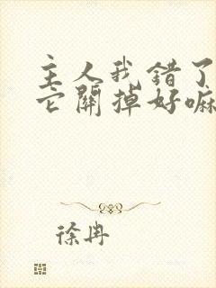 主人我错了请把它关掉好嘛