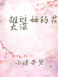 挺进她的花苞啊太深