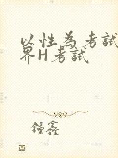 以性为考试的世界H考试