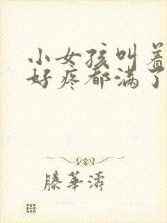 小女孩叫着好大好疼都满了