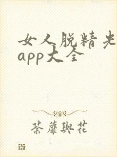 女人脱精光直播app大全