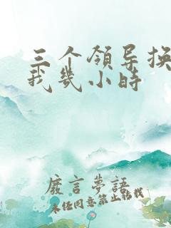 三个领导换着躁我几小时