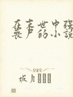 在末世中强上女丧尸的小说