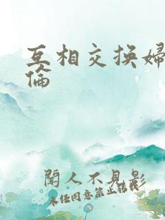 互相交换妇乱子伦
