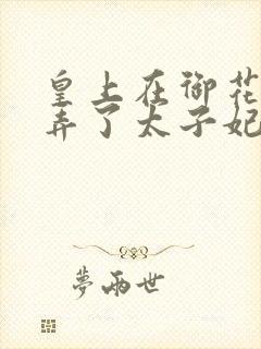 皇上在御花园c弄了太子妃