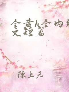 全黄h全肉细节文短篇