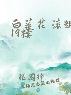 白莲花 滚粗 19楼