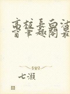 高校长白沽无弹窗笔趣阁最新章节