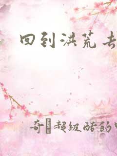 回到洪荒去泡妞