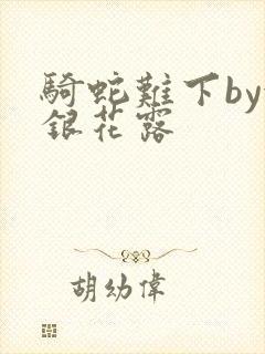 骑蛇难下by金银花露