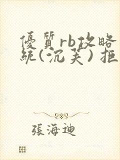 优质rb攻略系统(沉芙) 拒绝改写