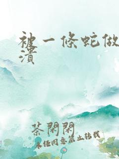 被一条蛇做到崩溃