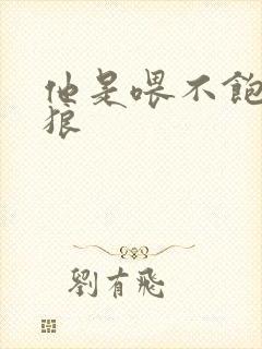 他是喂不饱的饿狼