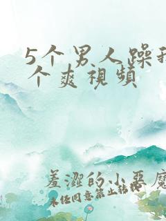 5个男人躁我一个爽视频