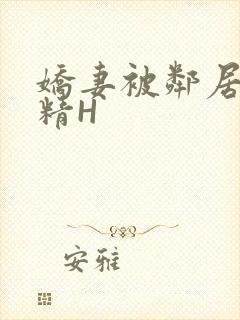 娇妻被邻居灌满精H