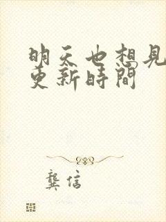 明天也想见到你更新时间