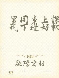 男同桌上课狂揉我下边好软好多水