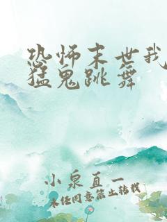 恐怖末世我要看猛鬼跳舞