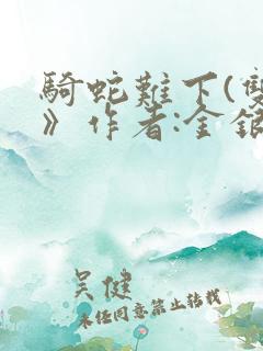 骑蛇难下(双)》作者:金银花露