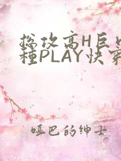 总攻高H巨肉各种PLAY快穿