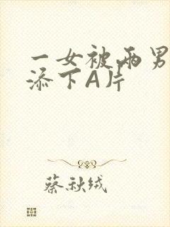 一女被两男吃奶添下A片