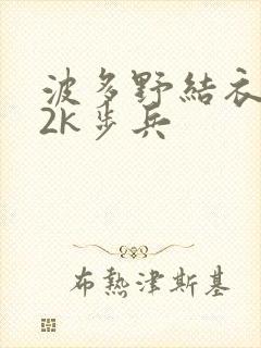 波多野结衣ed2k步兵