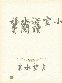 嬉水浴室小说免费阅读