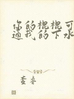 你的棍棍可以通通我的下水道吗