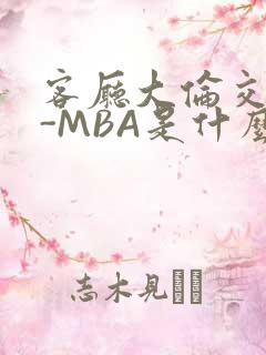 客厅大伦交侩H-MBA是什么