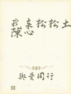 我来松松土全文陈心
