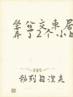 坐公交车居然被弄了2个小时小说