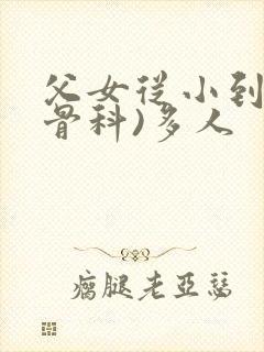 父女从小到大(骨科)多人